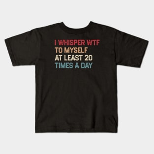 I Whisper WTF To Myself At Least 20 Times A Day Kids T-Shirt